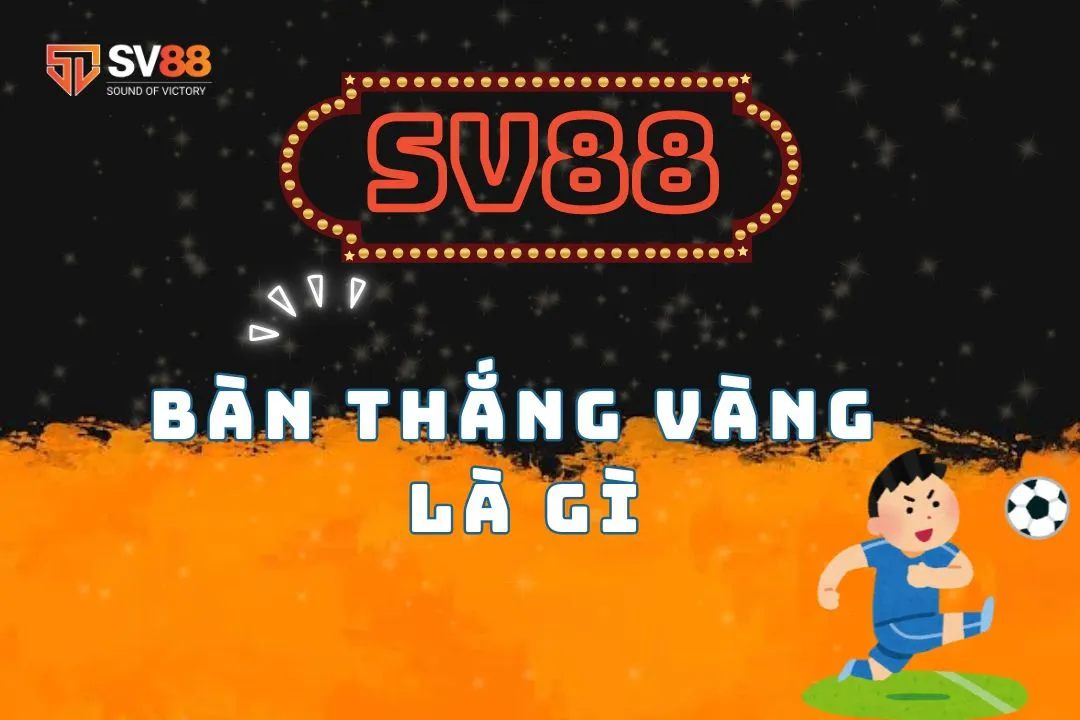 Bàn thắng vàng là gì? Các bàn thắng vàng nổi tiếng thế giới