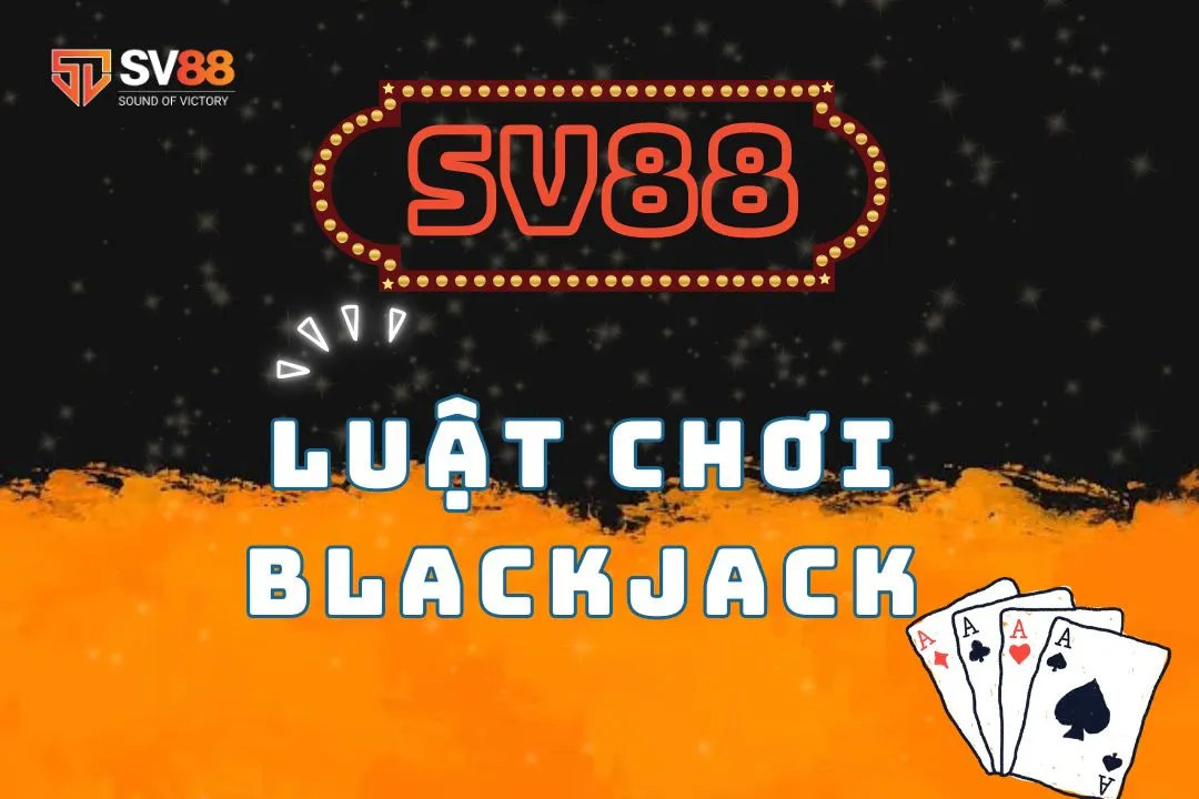 Luật chơi Blackjack tại SV88: Từ cơ bản đến nâng cao