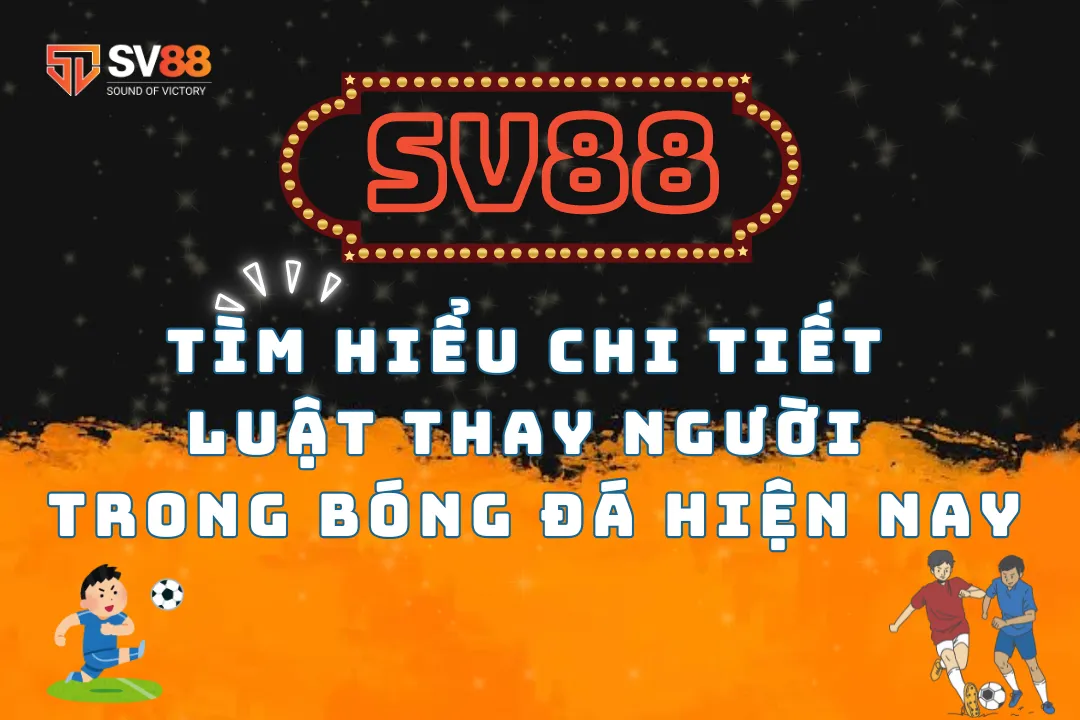 Tìm hiểu chi tiết luật thay người trong bóng đá hiện nay