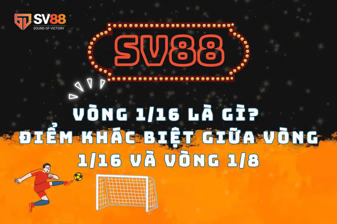 Vòng 1/16 là gì? Điểm khác biệt giữa vòng 1/16 và vòng 1/8